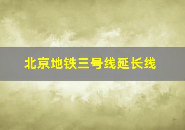 北京地铁三号线延长线