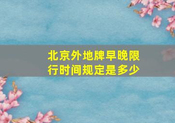 北京外地牌早晚限行时间规定是多少