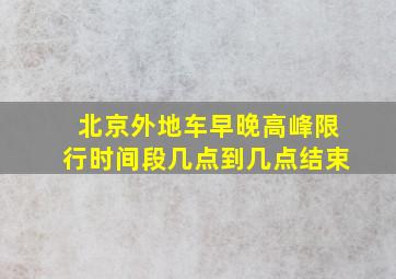 北京外地车早晚高峰限行时间段几点到几点结束