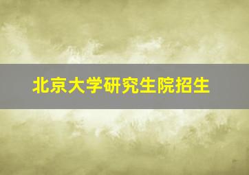 北京大学研究生院招生