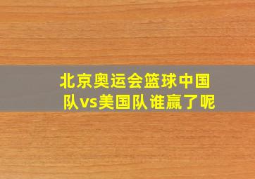 北京奥运会篮球中国队vs美国队谁赢了呢