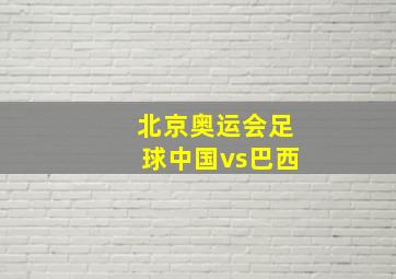 北京奥运会足球中国vs巴西