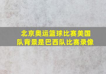 北京奥运篮球比赛美国队背景是巴西队比赛录像