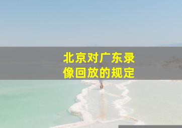 北京对广东录像回放的规定