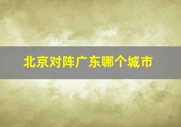 北京对阵广东哪个城市