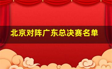 北京对阵广东总决赛名单