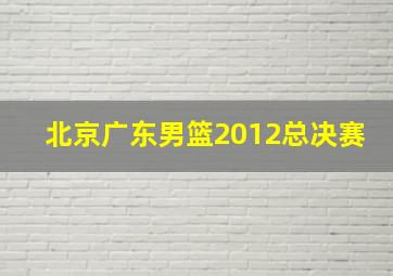 北京广东男篮2012总决赛