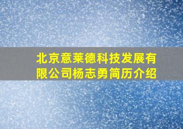 北京意莱德科技发展有限公司杨志勇简历介绍