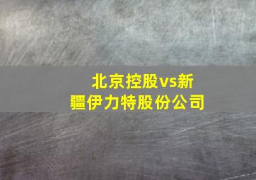 北京控股vs新疆伊力特股份公司