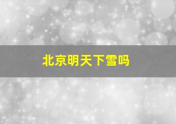 北京明天下雪吗