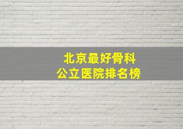 北京最好骨科公立医院排名榜