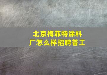 北京梅菲特涂料厂怎么样招聘普工