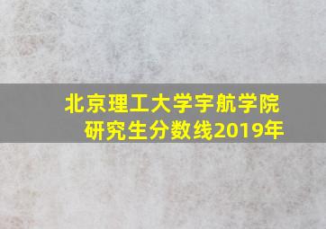 北京理工大学宇航学院研究生分数线2019年