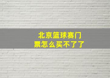 北京篮球赛门票怎么买不了了