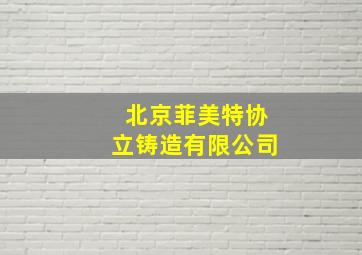 北京菲美特协立铸造有限公司