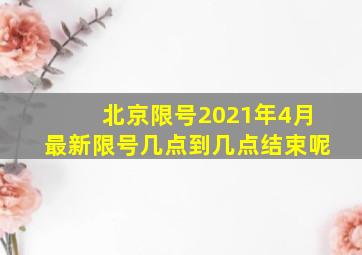 北京限号2021年4月最新限号几点到几点结束呢