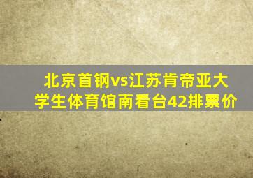 北京首钢vs江苏肯帝亚大学生体育馆南看台42排票价