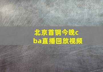 北京首钢今晚cba直播回放视频