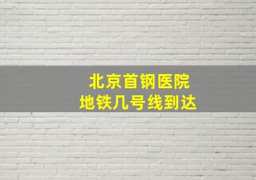 北京首钢医院地铁几号线到达