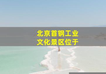 北京首钢工业文化景区位于