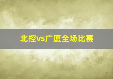 北控vs广厦全场比赛