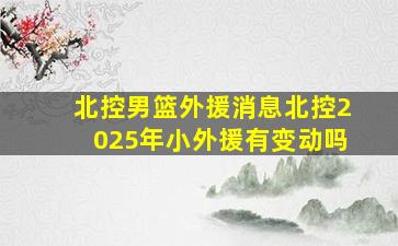 北控男篮外援消息北控2025年小外援有变动吗