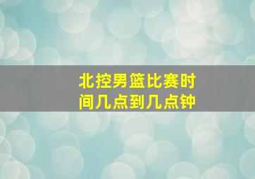 北控男篮比赛时间几点到几点钟