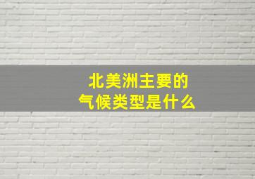 北美洲主要的气候类型是什么