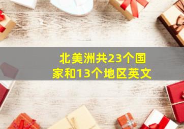 北美洲共23个国家和13个地区英文