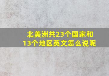 北美洲共23个国家和13个地区英文怎么说呢