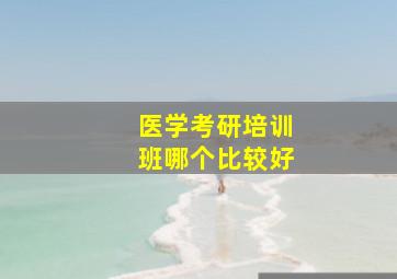 医学考研培训班哪个比较好