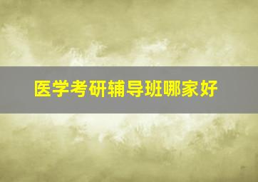 医学考研辅导班哪家好