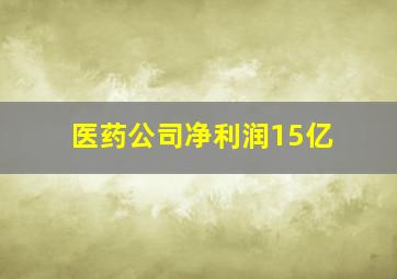 医药公司净利润15亿