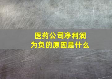 医药公司净利润为负的原因是什么