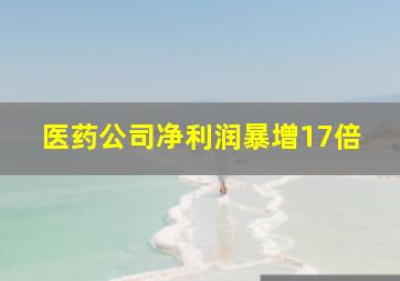 医药公司净利润暴增17倍