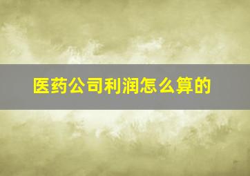 医药公司利润怎么算的