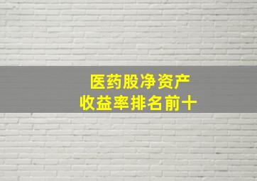 医药股净资产收益率排名前十