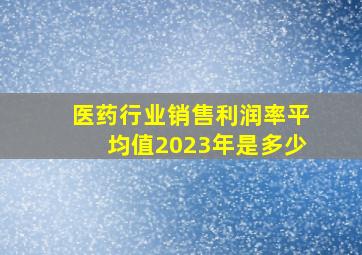 医药行业销售利润率平均值2023年是多少