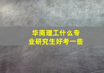 华南理工什么专业研究生好考一些