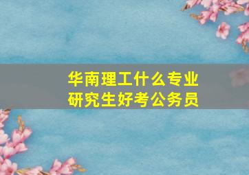 华南理工什么专业研究生好考公务员