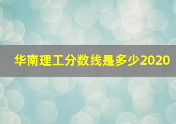 华南理工分数线是多少2020