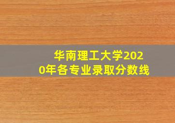 华南理工大学2020年各专业录取分数线