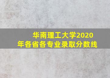 华南理工大学2020年各省各专业录取分数线