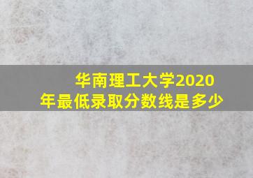 华南理工大学2020年最低录取分数线是多少