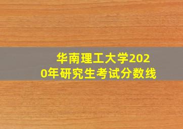 华南理工大学2020年研究生考试分数线