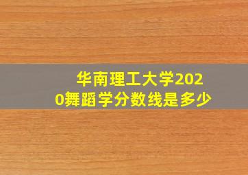 华南理工大学2020舞蹈学分数线是多少