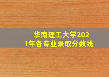 华南理工大学2021年各专业录取分数线