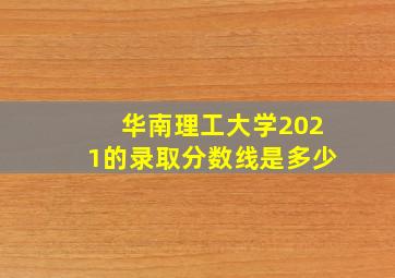 华南理工大学2021的录取分数线是多少