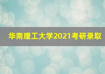 华南理工大学2021考研录取