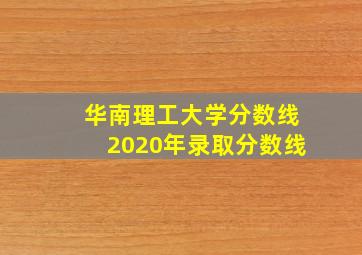 华南理工大学分数线2020年录取分数线